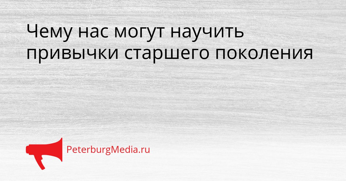 Чему нас могут научить привычки старшего поколения