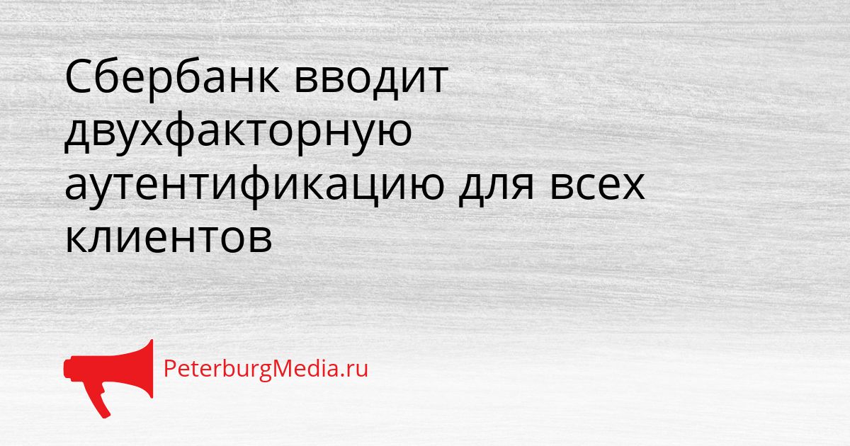 Сбербанк вводит двухфакторную аутентификацию для всех клиентов