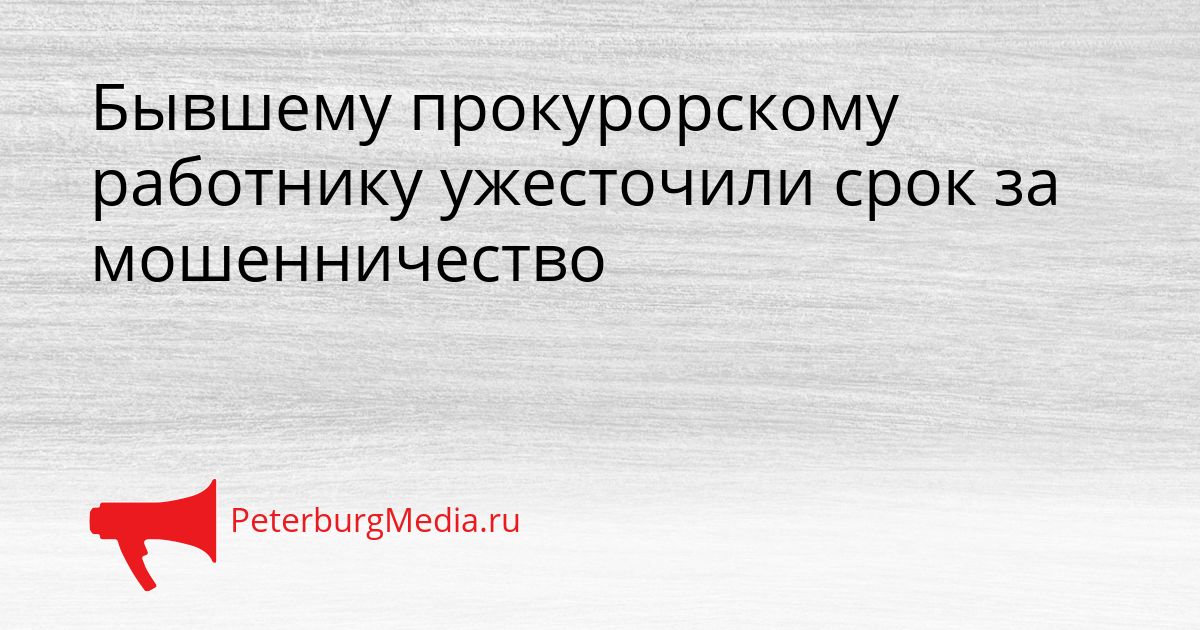 Бывшему прокурорскому работнику ужесточили срок за мошенничество