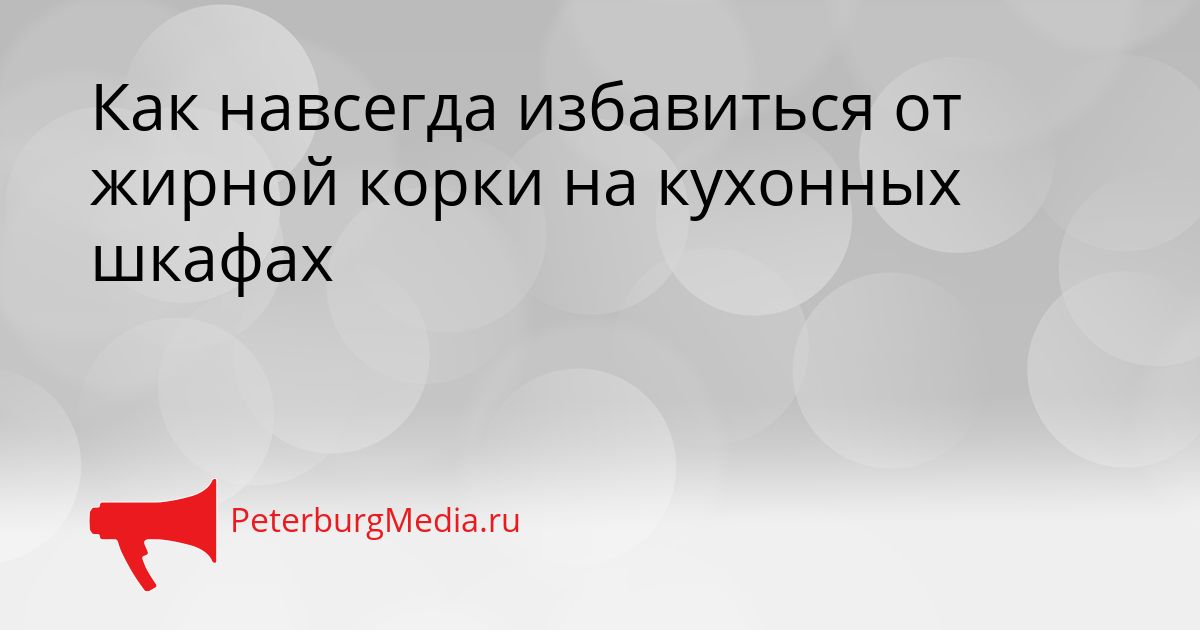 Как навсегда избавиться от жирной корки на кухонных шкафах