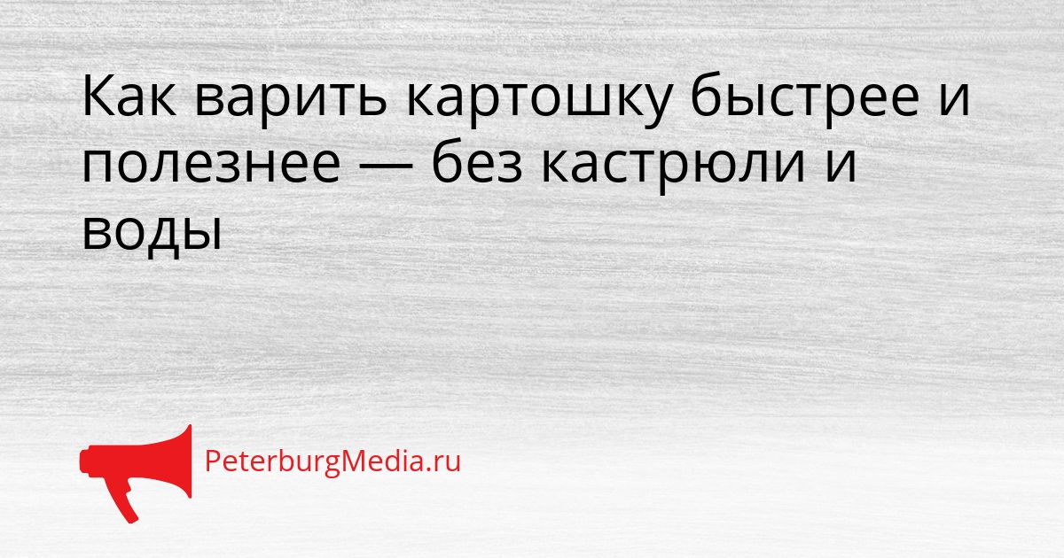 Как варить картошку быстрее и полезнее — без кастрюли и воды