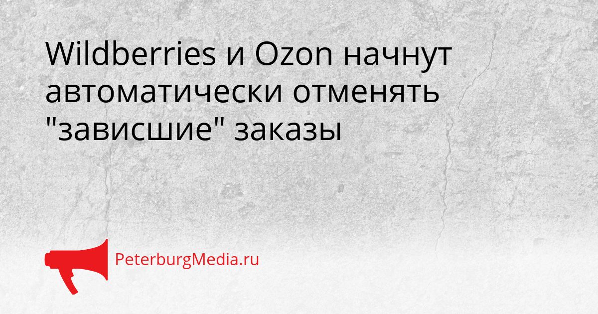 Wildberries и Ozon начнут автоматически отменять &quotзависшие&quot заказы Сгенерировано