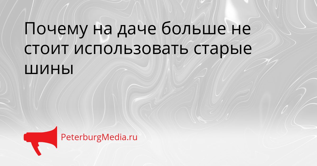 Почему на даче больше не стоит использовать старые шины