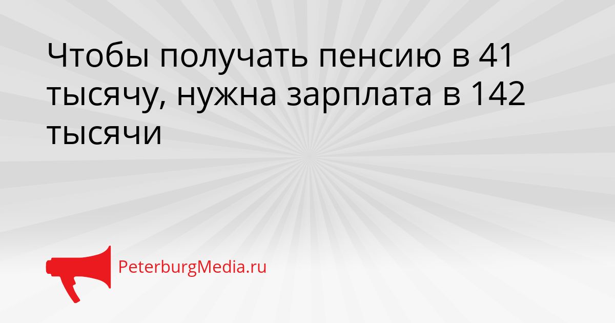 Чтобы получать пенсию в 41 тысячу, нужна зарплата в 142 тысячи