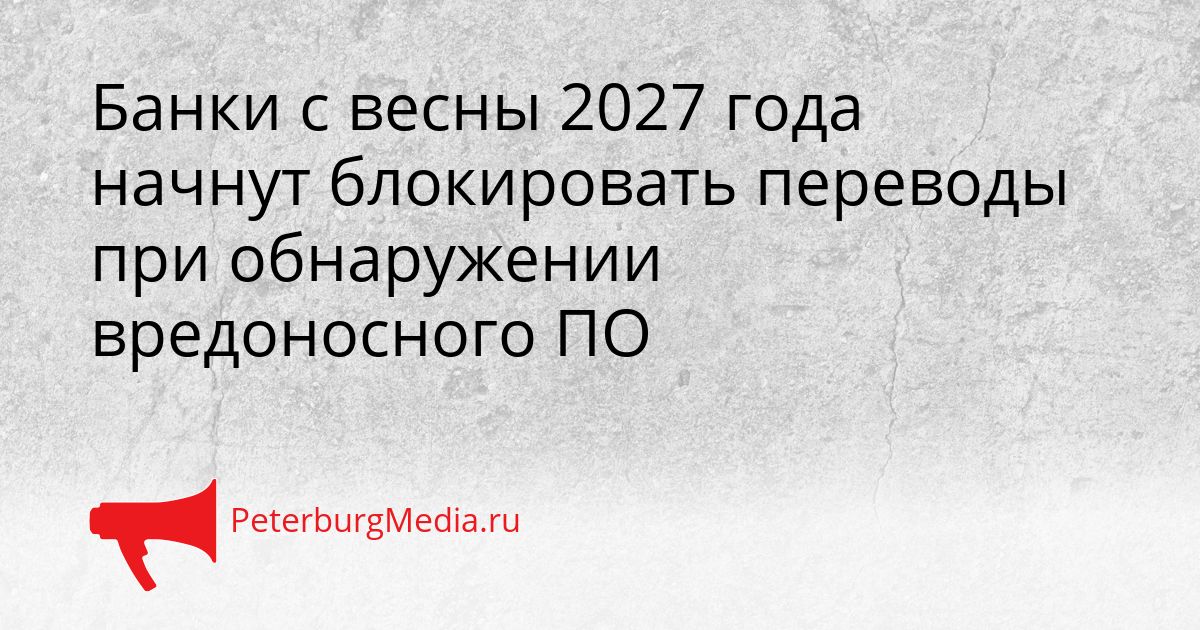 Банки с весны 2027 года начнут блокировать переводы при обнаружении вредоносного ПО