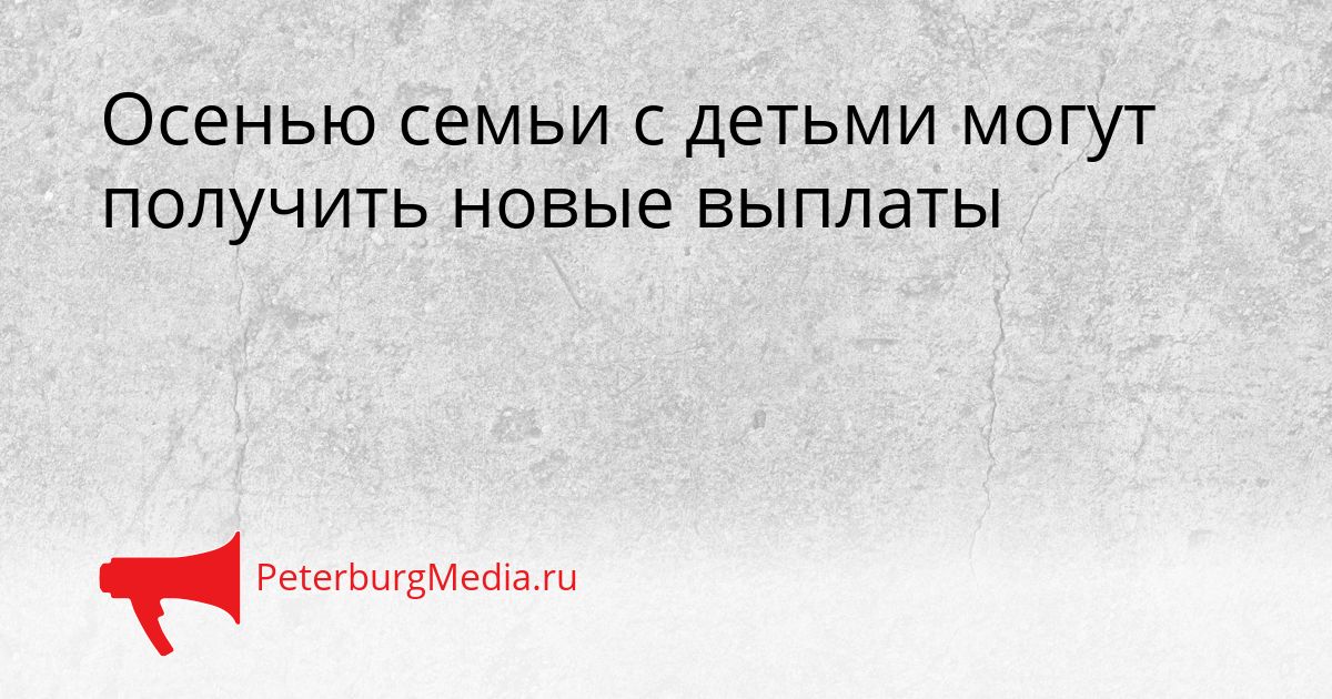 Осенью семьи с детьми могут получить новые выплаты