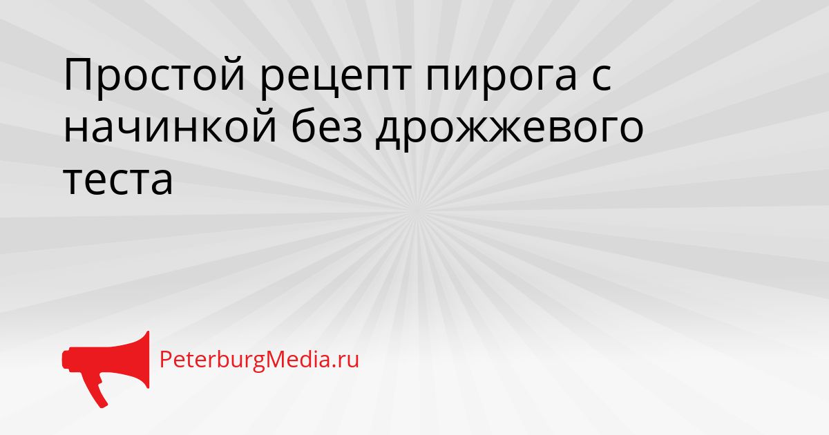 Простой рецепт пирога с начинкой без дрожжевого теста