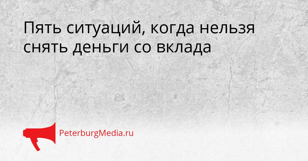 Пять ситуаций, когда нельзя снять деньги со вклада