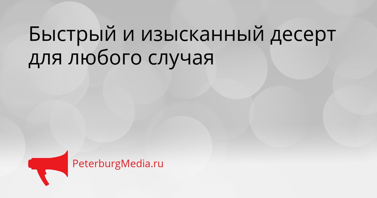 Быстрый и изысканный десерт для любого случая