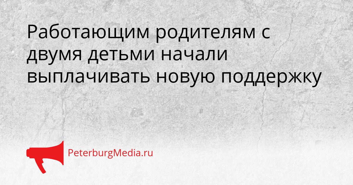 Работающим родителям с двумя детьми начали выплачивать новую поддержку
