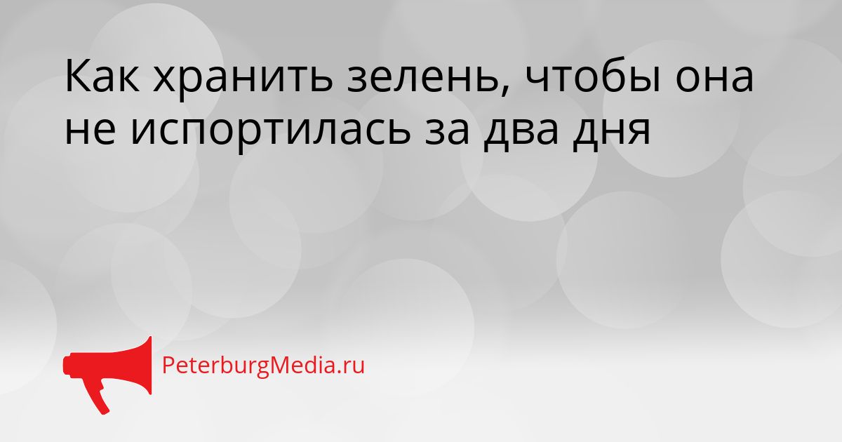 Как хранить зелень, чтобы она не испортилась за два дня