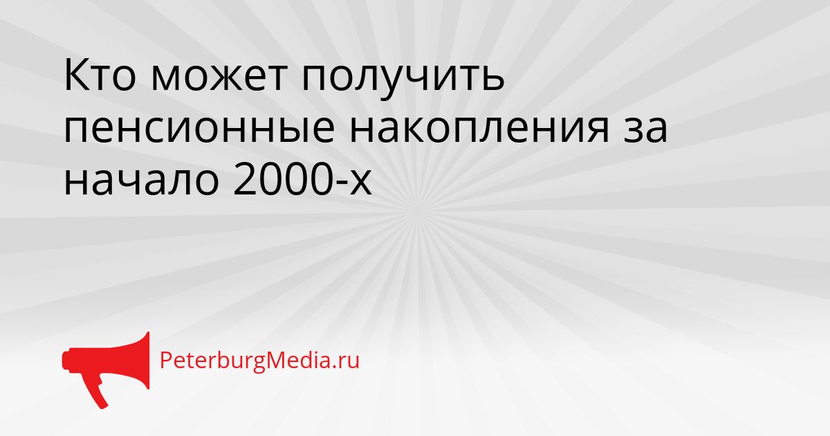 Кто может получить пенсионные накопления за начало 2000-х