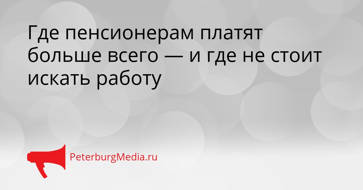 Где пенсионерам платят больше всего — и где не стоит искать работу