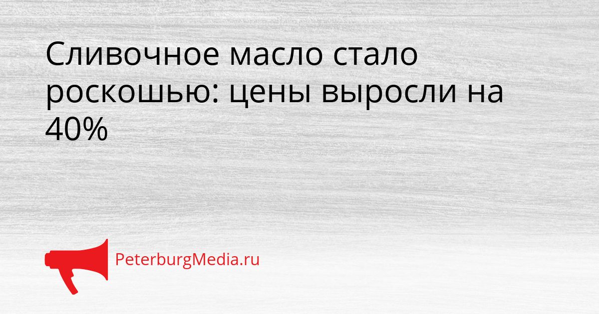 Сливочное масло стало роскошью: цены выросли на 40%