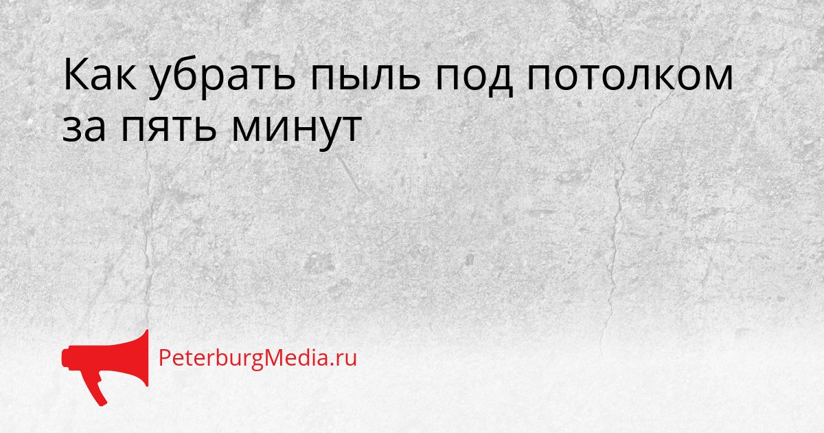 Как убрать пыль под потолком за пять минут