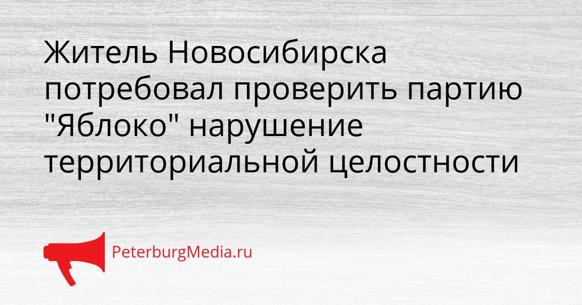 Житель Новосибирска потребовал проверить партию "Яблоко" нарушение территориальной целостности