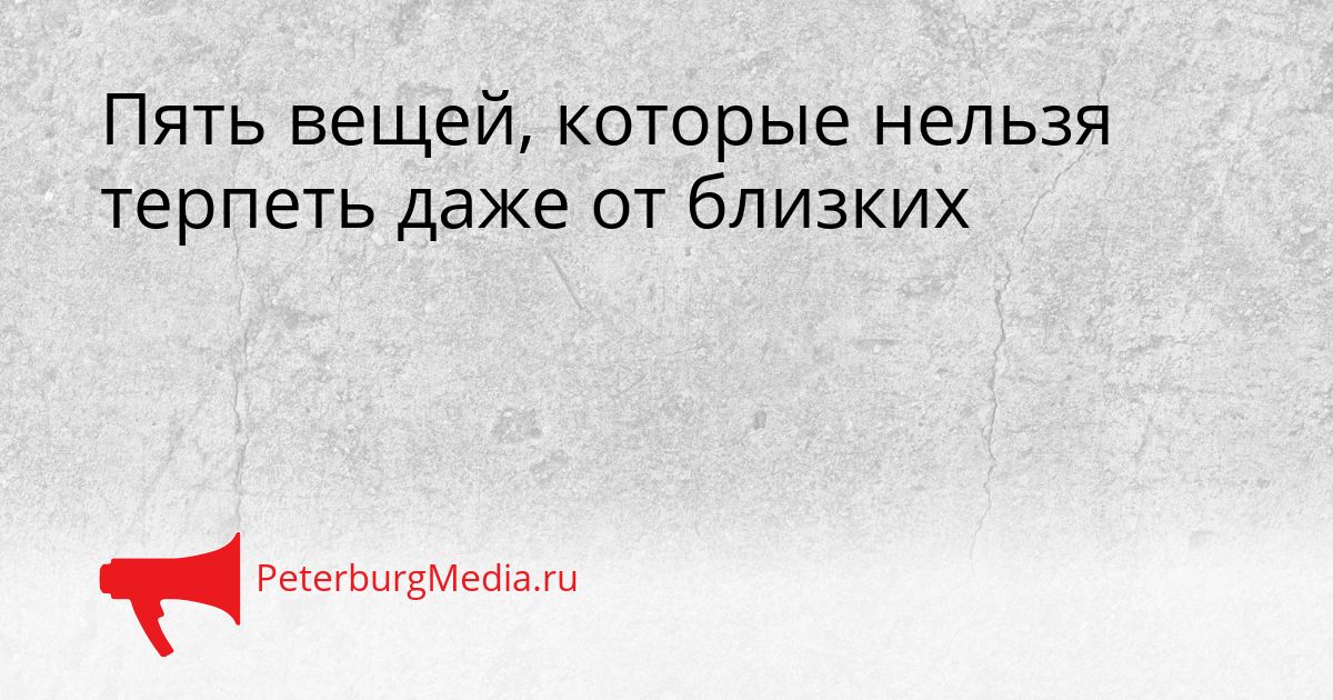 Пять вещей, которые нельзя терпеть даже от близких