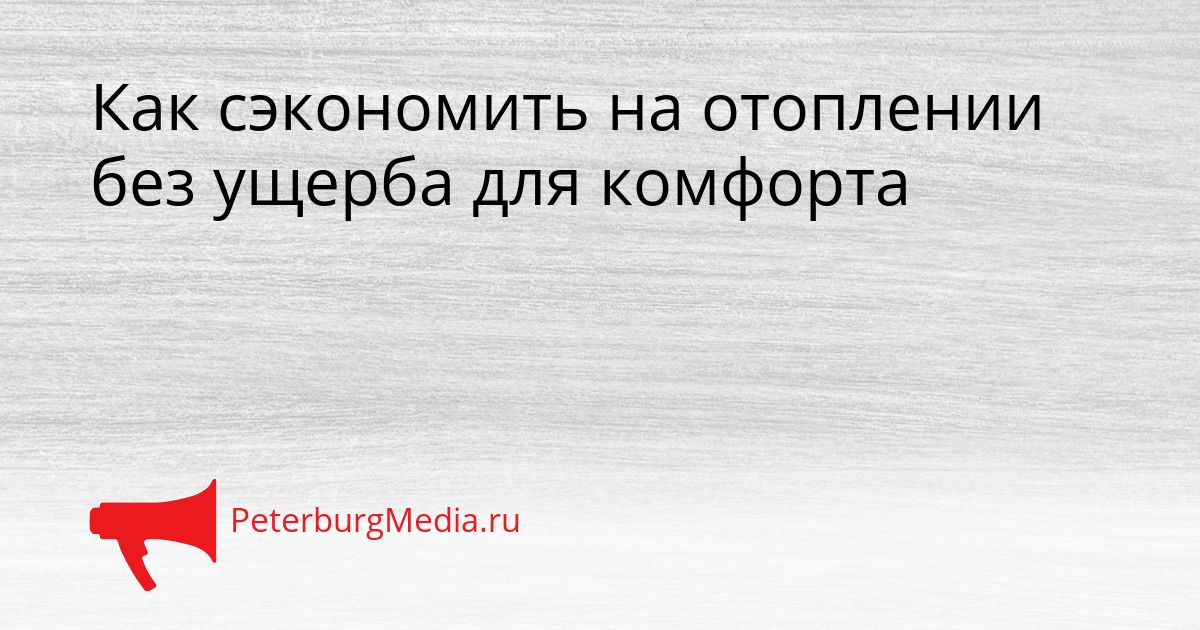 Как сэкономить на отоплении без ущерба для комфорта