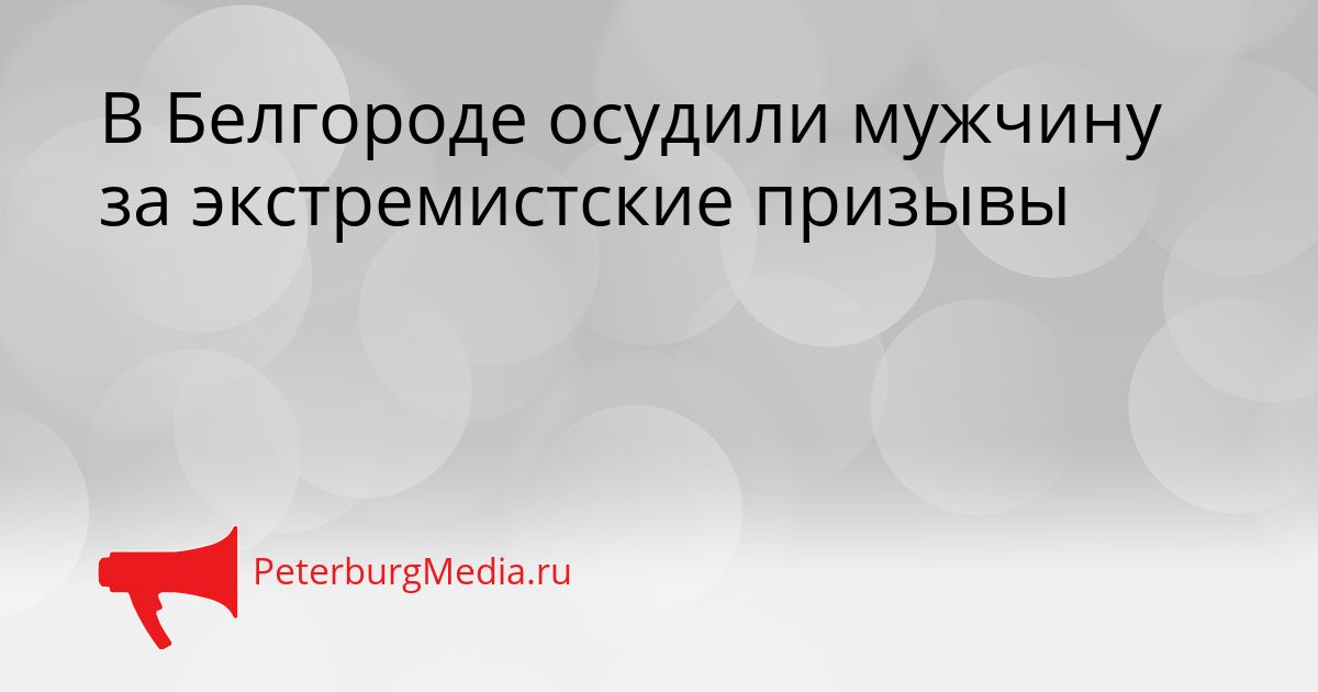 В Белгороде осудили мужчину за экстремистские призывы