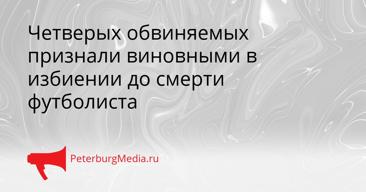 Четверых обвиняемых признали виновными в избиении до смерти футболиста