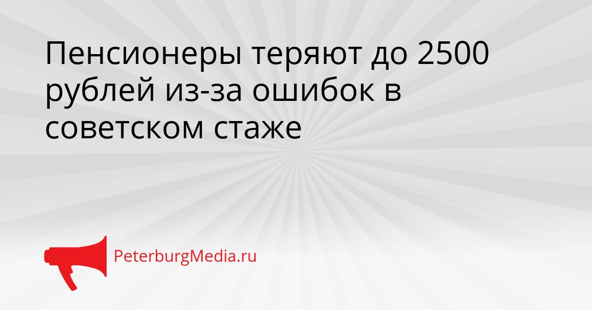 Пенсионеры теряют до 2500 рублей из-за ошибок в советском стаже