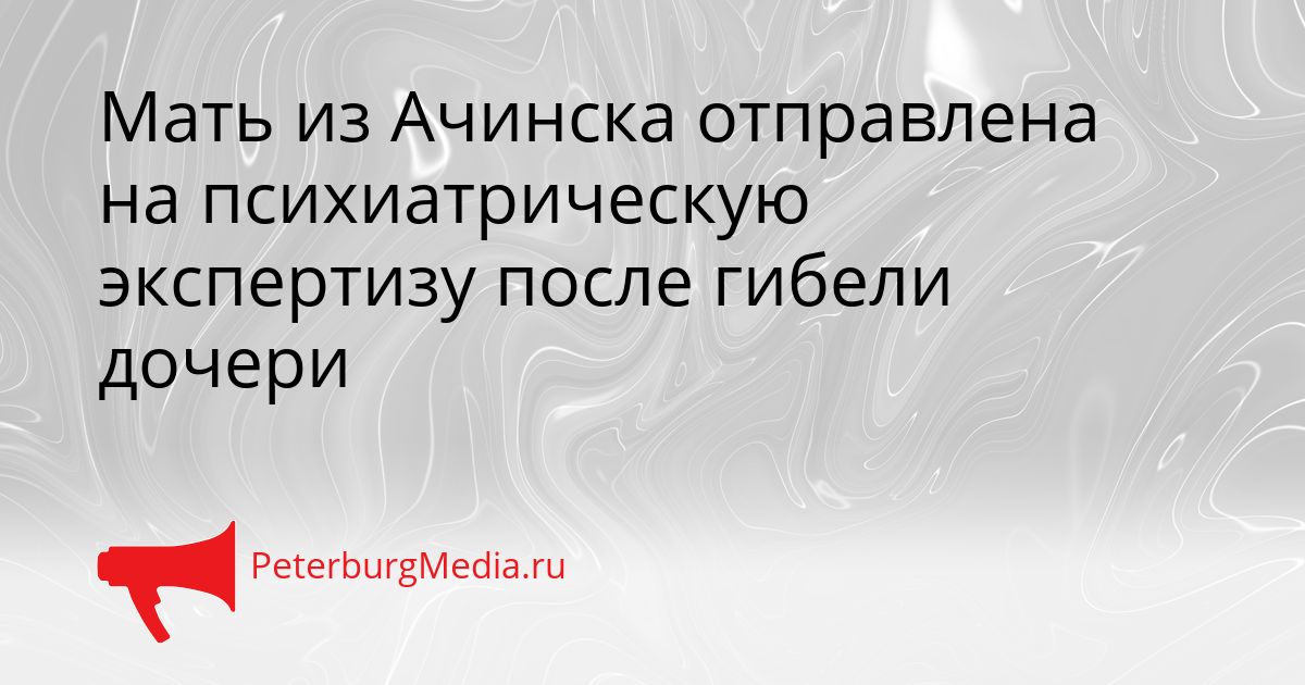 Мать из Ачинска отправлена на психиатрическую экспертизу после гибели дочери