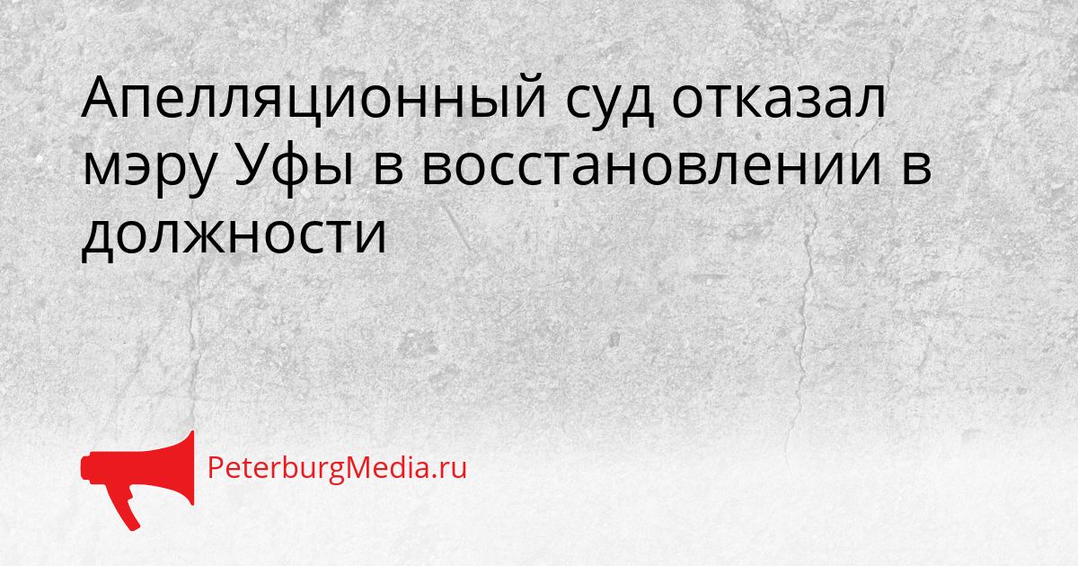 Апелляционный суд отказал мэру Уфы в восстановлении в должности