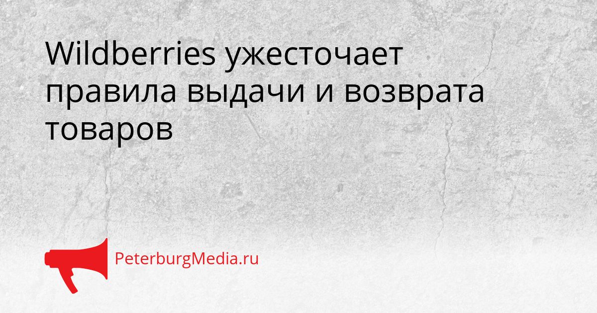 Wildberries ужесточает правила выдачи и возврата товаров