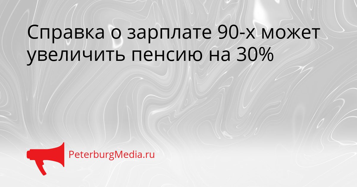 Справка о зарплате 90-х может увеличить пенсию на 30%