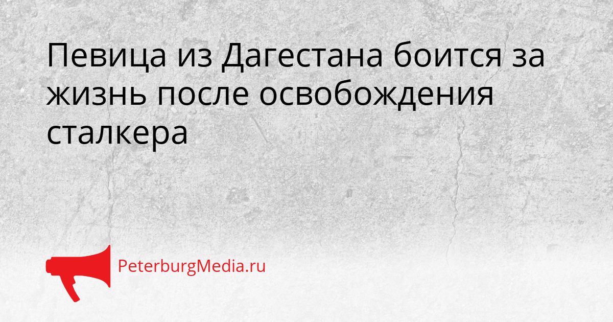 Певица из Дагестана боится за жизнь после освобождения сталкера