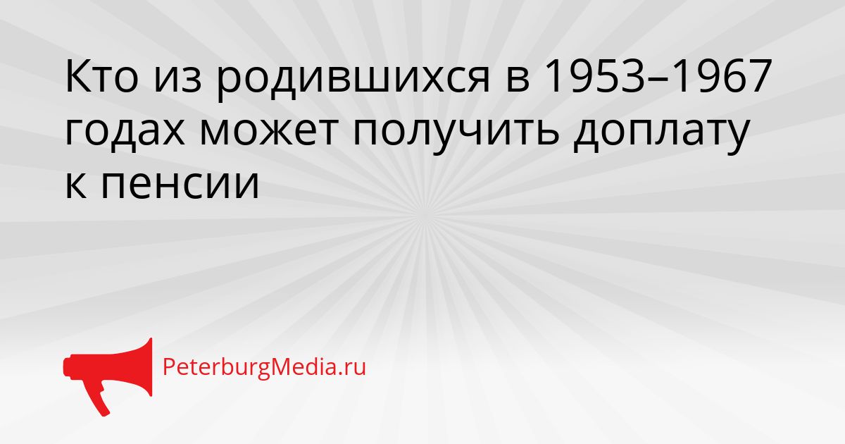 Кто из родившихся в 1953–1967 годах может получить доплату к пенсии