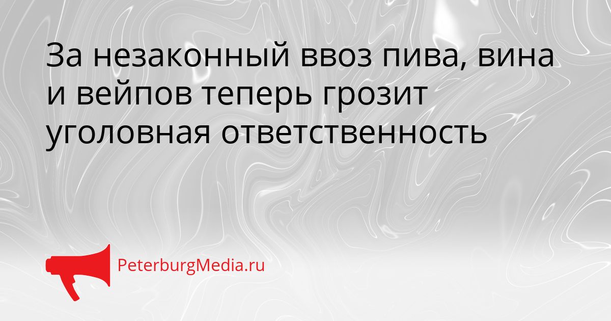 За незаконный ввоз пива, вина и вейпов теперь грозит уголовная ответственность