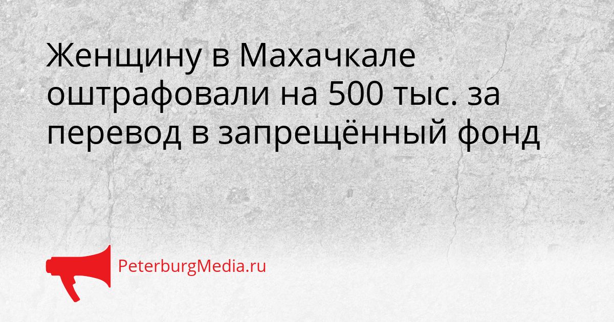 Женщину в Махачкале оштрафовали на 500 тыс. за перевод в запрещённый фонд