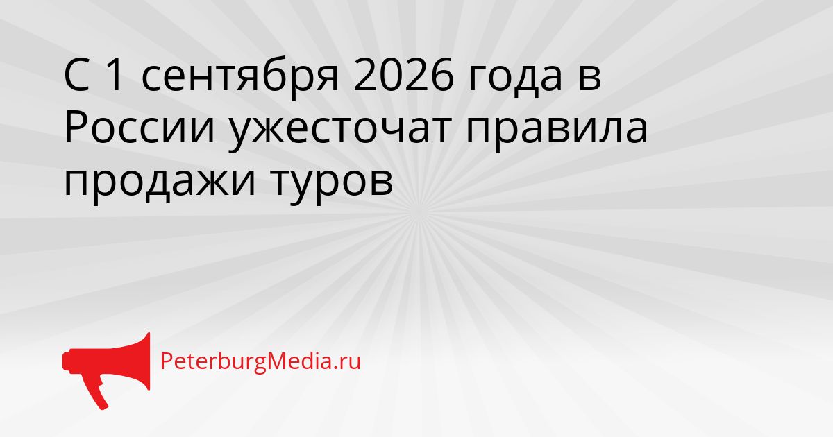 С 1 сентября 2026 года в России ужесточат правила продажи туров