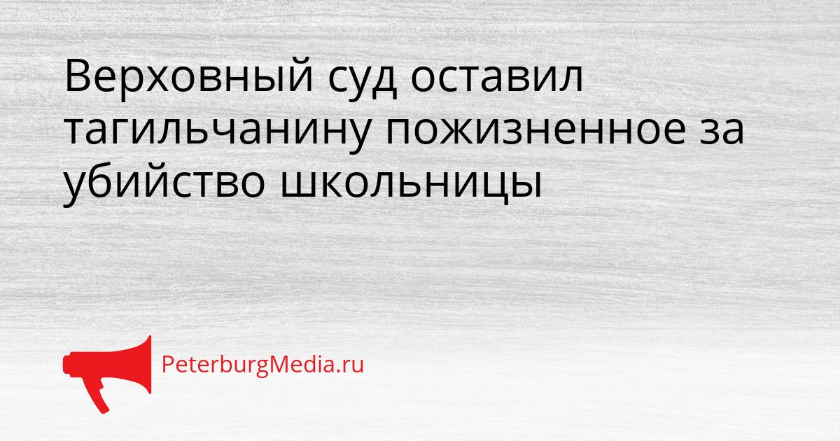 Верховный суд оставил тагильчанину пожизненное за убийство школьницы