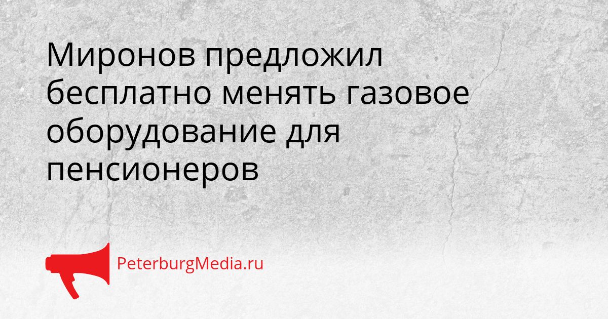 Миронов предложил бесплатно менять газовое оборудование для пенсионеров