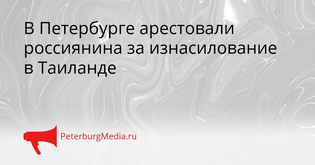 В Петербурге арестовали россиянина за изнасилование в Таиланде