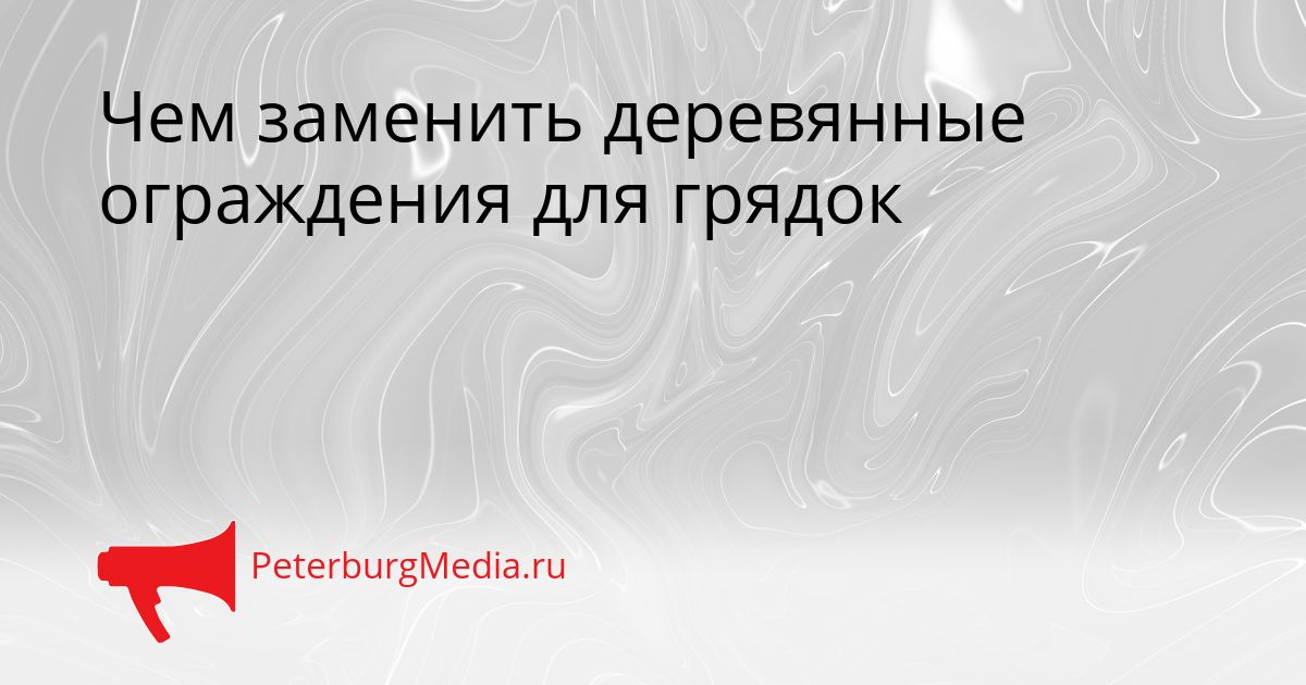 Чем заменить деревянные ограждения для грядок