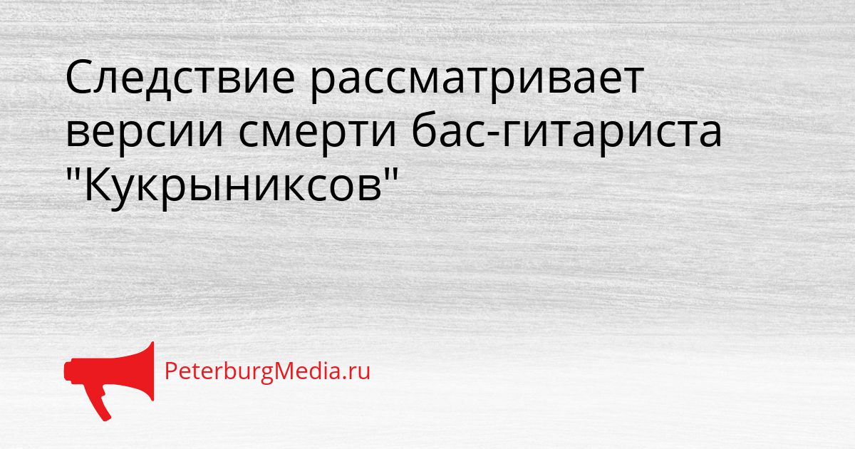 Следствие рассматривает версии смерти бас-гитариста "Кукрыниксов"