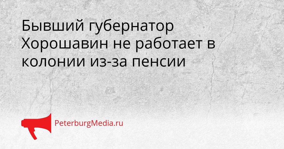 Бывший губернатор Хорошавин не работает в колонии из-за пенсии