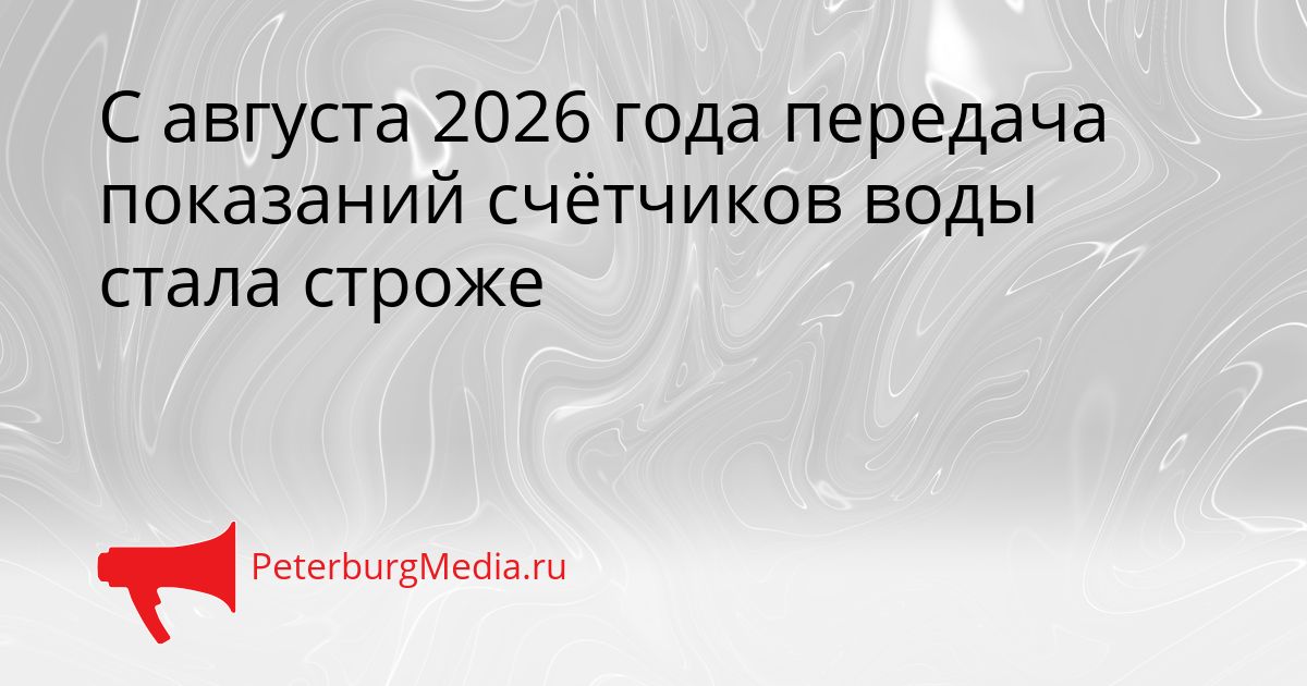 С августа 2026 года передача показаний счётчиков воды стала строже