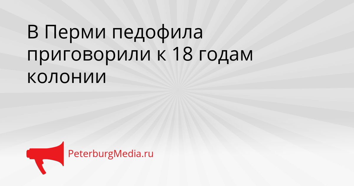 В Перми педофила приговорили к 18 годам колонии