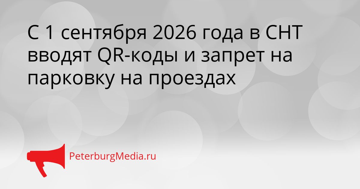 С 1 сентября 2026 года в СНТ вводят QR-коды и запрет на парковку на проездах