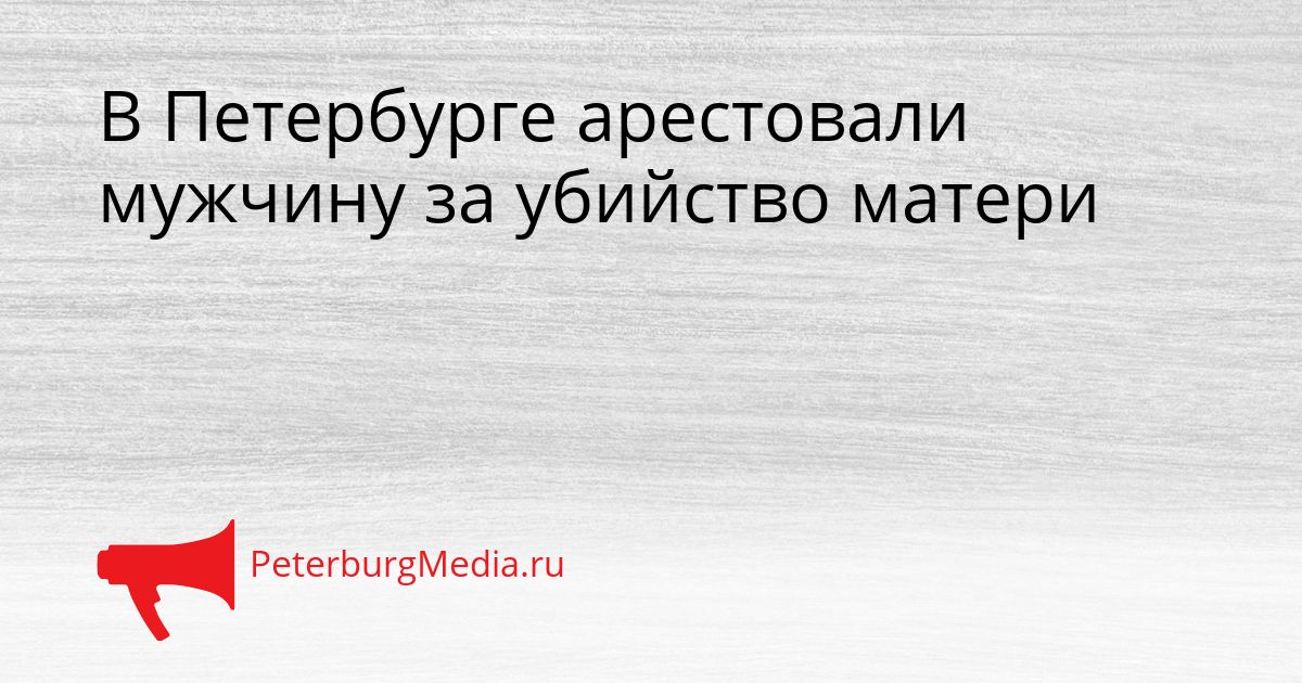 В Петербурге арестовали мужчину за убийство матери