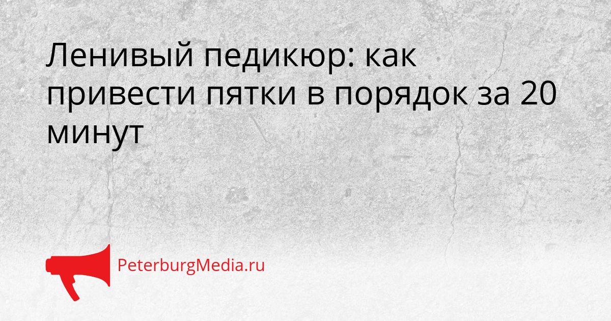 Ленивый педикюр: как привести пятки в порядок за 20 минут