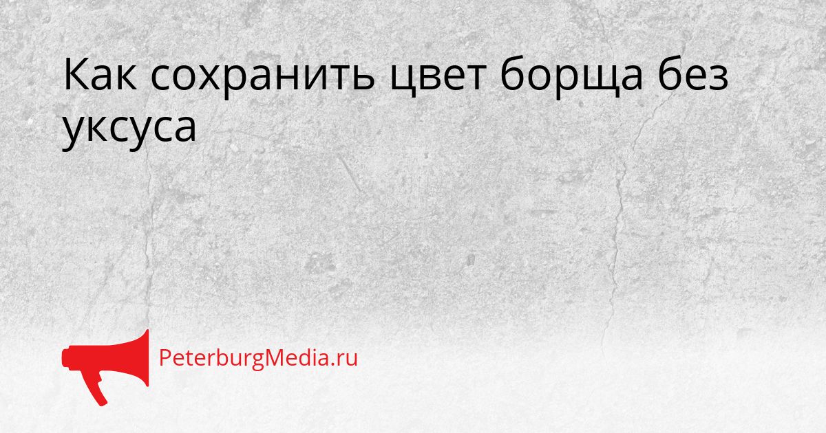 Как сохранить цвет борща без уксуса
