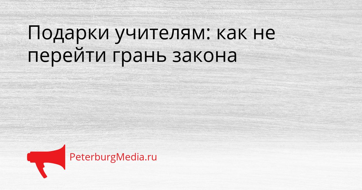 Подарки учителям: как не перейти грань закона
