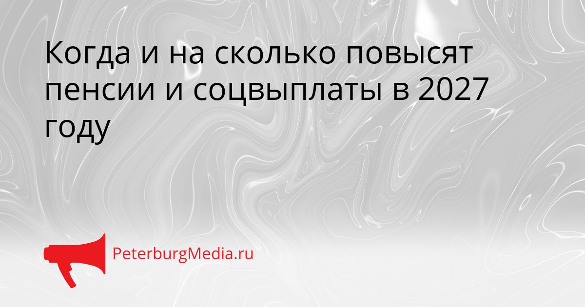 Когда и на сколько повысят пенсии и соцвыплаты в 2027 году