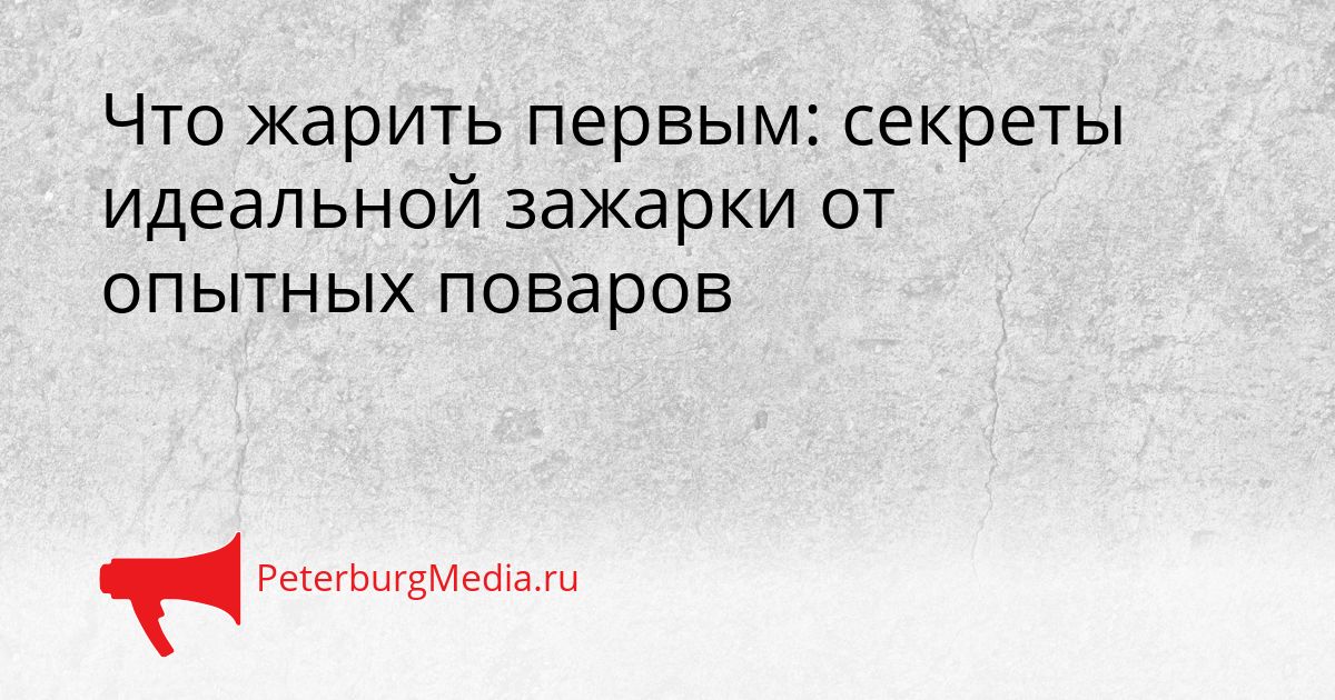 Что жарить первым: секреты идеальной зажарки от опытных поваров