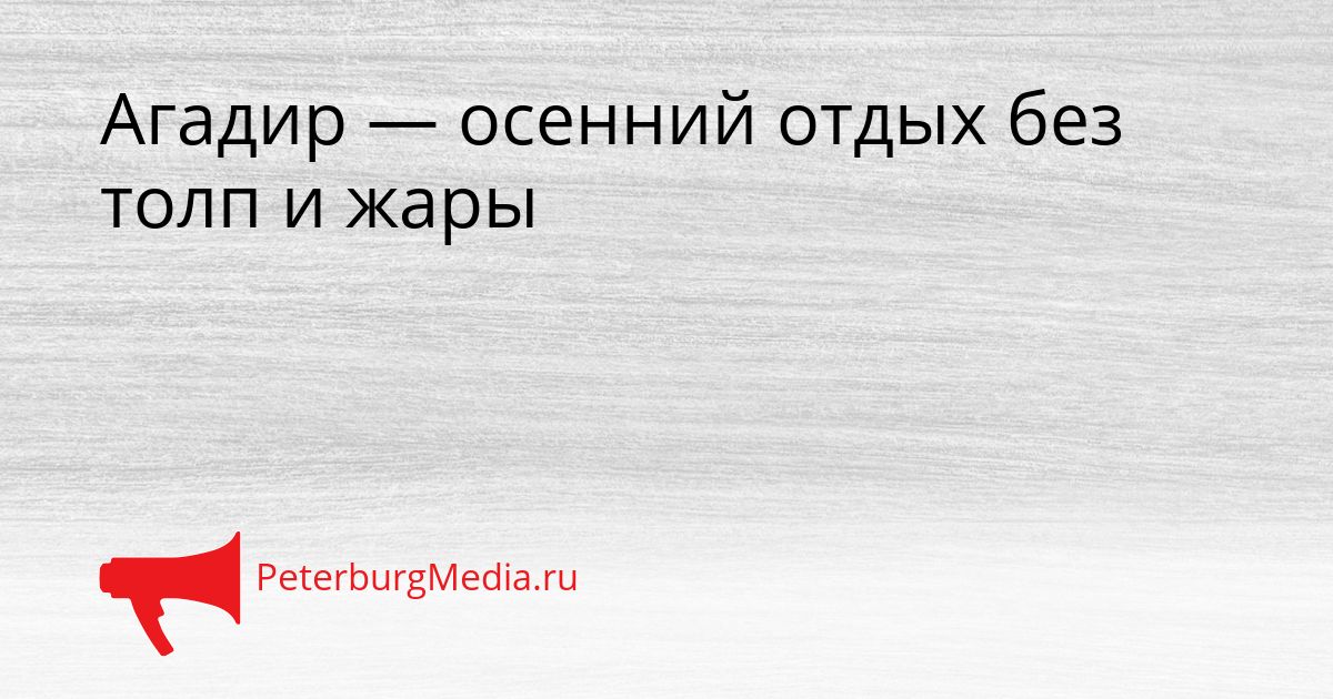 Агадир — осенний отдых без толп и жары